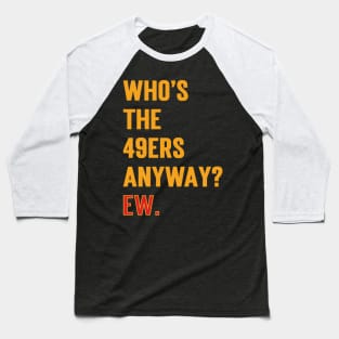 Who’s The 49ers Anyway? Ew. v2 Baseball T-Shirt